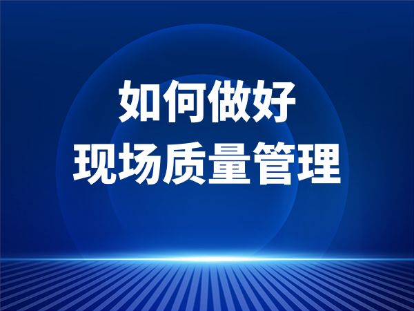 如何做好现场质量管理
