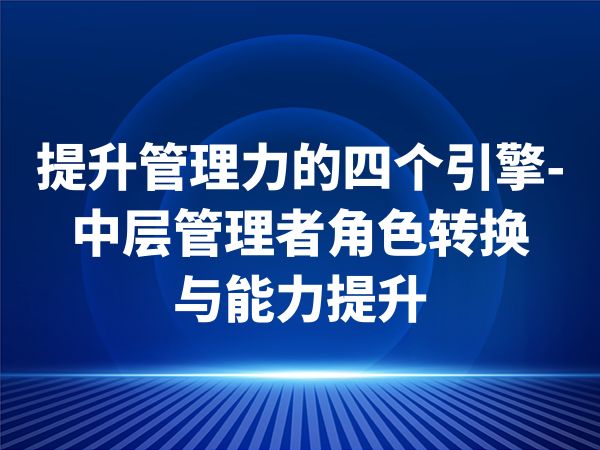 提升管理力的四个引擎-中层管理者角色转换与能力提升