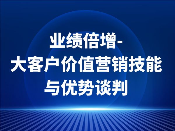 业绩倍增-大客户价值营销技能与优势谈判