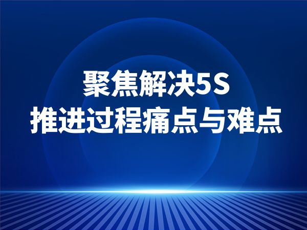 聚焦解决5S推进过程痛点与难点